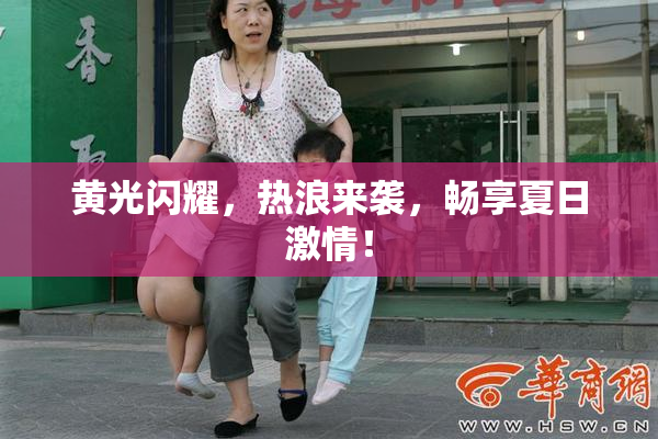 黄光闪耀，热浪来袭，畅享夏日激情！