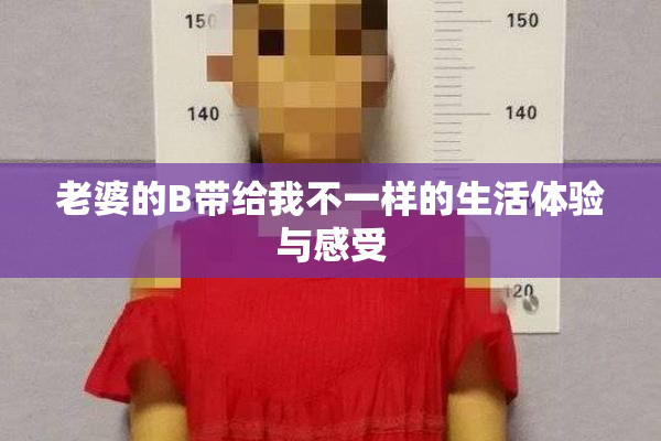 老婆的B带给我不一样的生活体验与感受