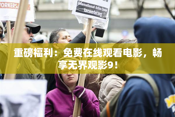 重磅福利：免费在线观看电影，畅享无界观影9！