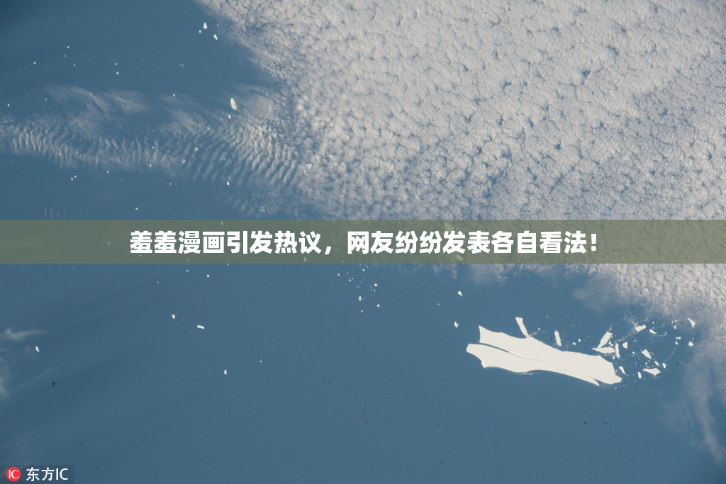 羞羞漫画引发热议，网友纷纷发表各自看法！