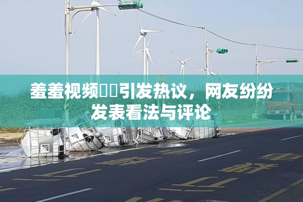 羞羞视频❌‌引发热议，网友纷纷发表看法与评论