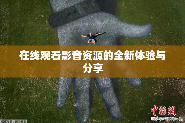 在线观看影音资源的全新体验与分享