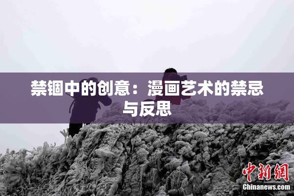 禁锢中的创意：漫画艺术的禁忌与反思