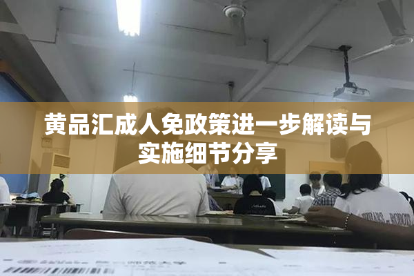 黄品汇成人免政策进一步解读与实施细节分享