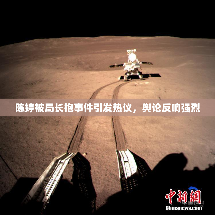 陈婷被局长抱事件引发热议，舆论反响强烈
