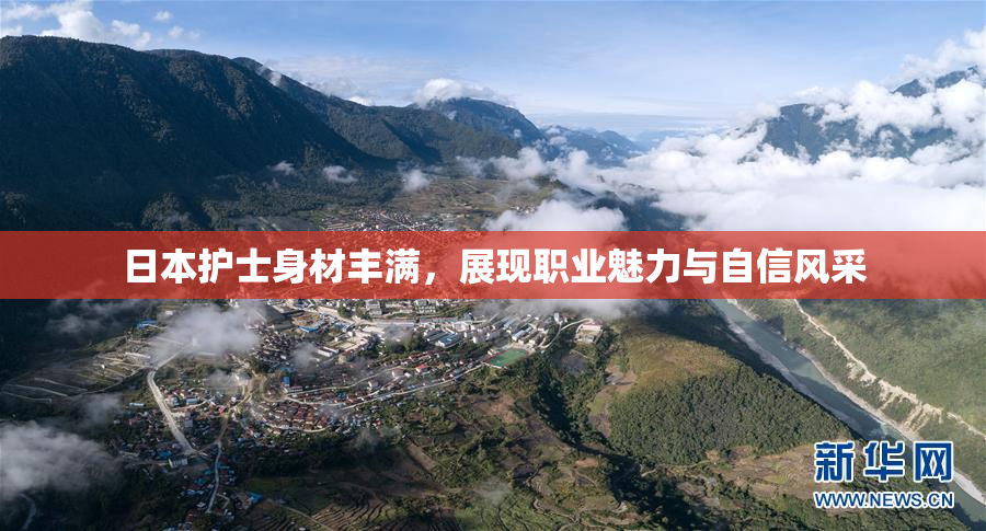 日本护士身材丰满，展现职业魅力与自信风采