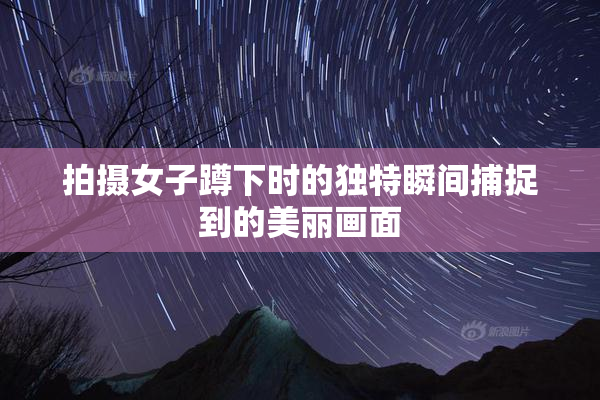 拍摄女子蹲下时的独特瞬间捕捉到的美丽画面