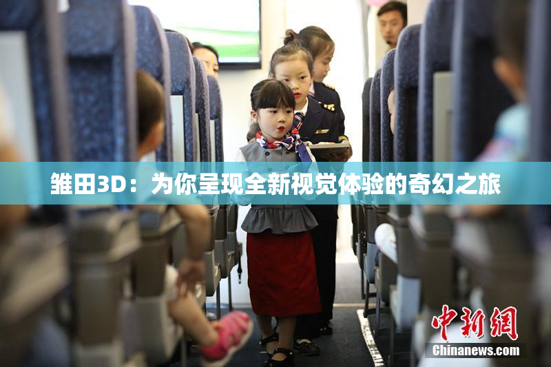 雏田3D：为你呈现全新视觉体验的奇幻之旅