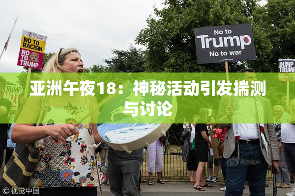 亚洲午夜18：神秘活动引发揣测与讨论