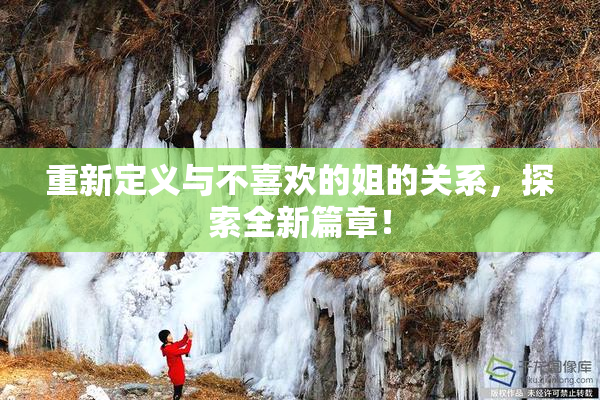 重新定义与不喜欢的姐的关系，探索全新篇章！