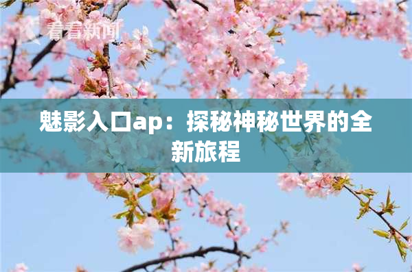魅影入口ap：探秘神秘世界的全新旅程