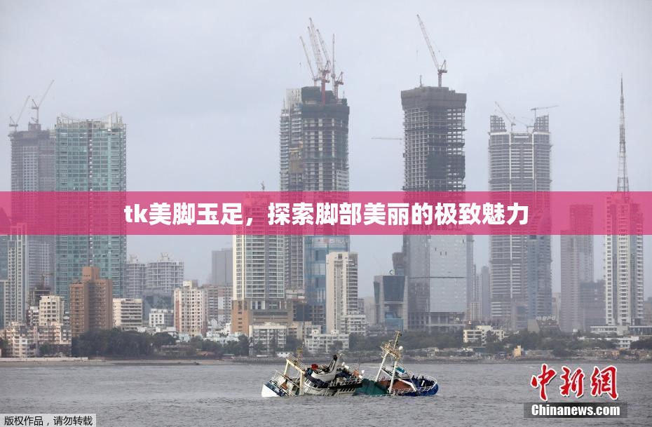 tk美脚玉足，探索脚部美丽的极致魅力
