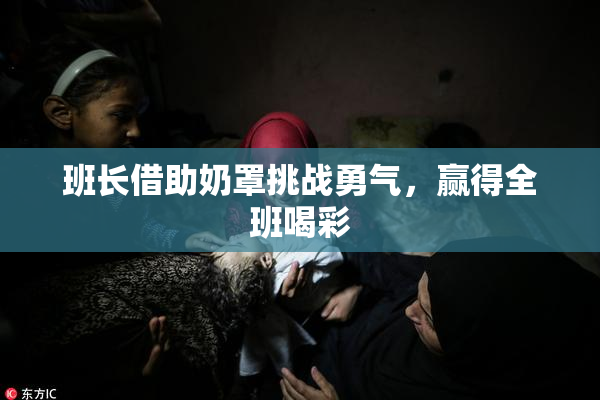 班长借助奶罩挑战勇气，赢得全班喝彩