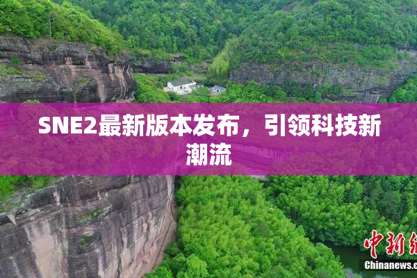 SNE2最新版本发布，引领科技新潮流