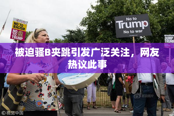 被迫骚B夹跳引发广泛关注，网友热议此事