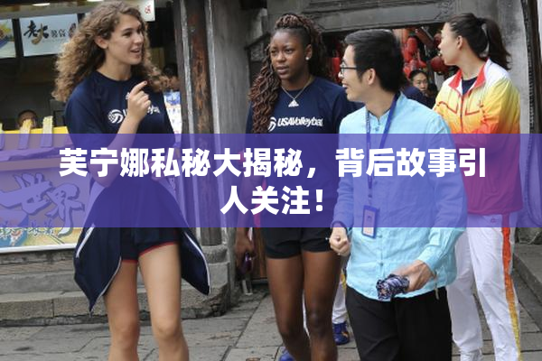 芙宁娜私秘大揭秘，背后故事引人关注！