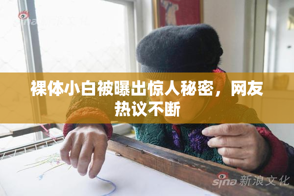 裸体小白被曝出惊人秘密，网友热议不断