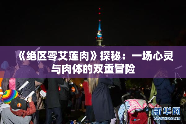 《绝区零艾莲肉》探秘：一场心灵与肉体的双重冒险