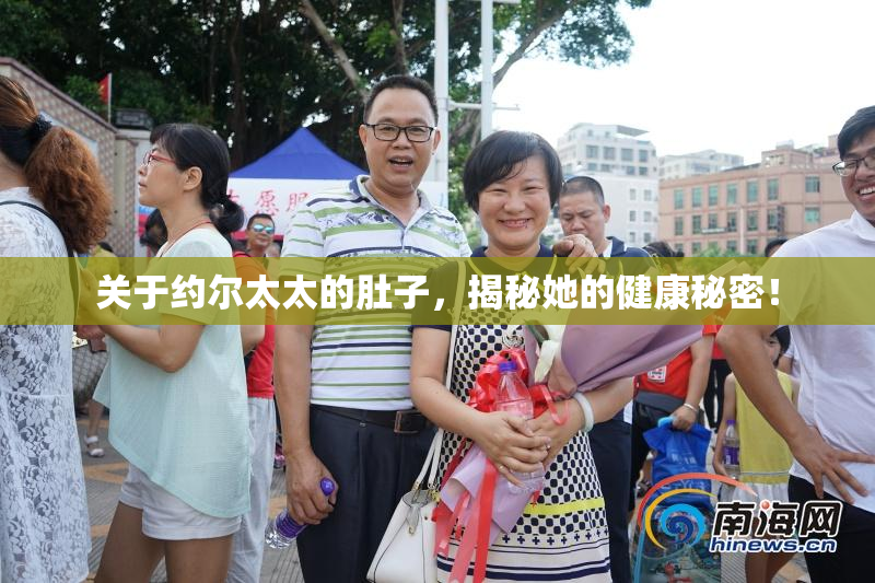 关于约尔太太的肚子，揭秘她的健康秘密！