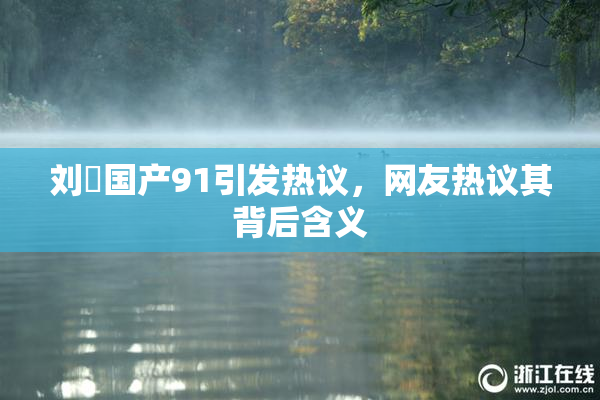 刘玥国产91引发热议，网友热议其背后含义