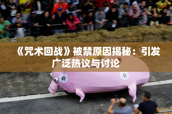 《咒术回战》被禁原因揭秘：引发广泛热议与讨论