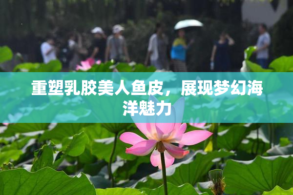 重塑乳胶美人鱼皮，展现梦幻海洋魅力