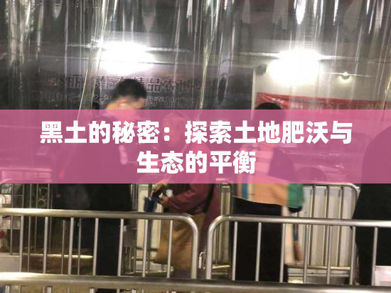 黑土的秘密：探索土地肥沃与生态的平衡