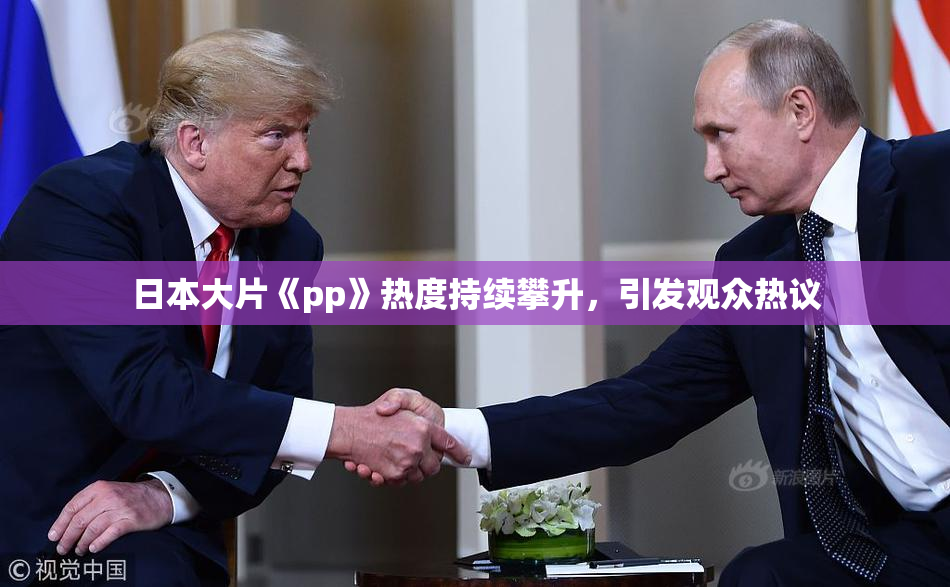 日本大片《pp》热度持续攀升，引发观众热议