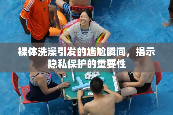 裸体洗澡引发的尴尬瞬间，揭示隐私保护的重要性