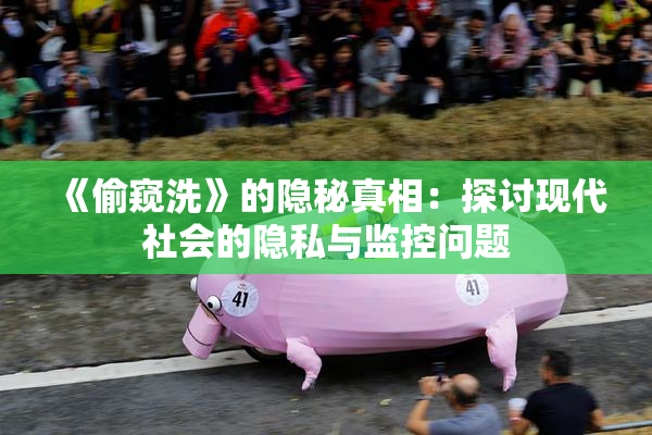 《偷窥洗》的隐秘真相：探讨现代社会的隐私与监控问题