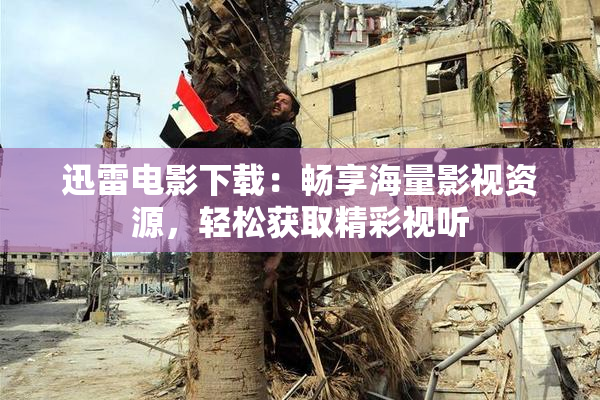 迅雷电影下载：畅享海量影视资源，轻松获取精彩视听