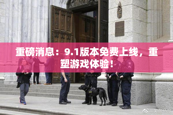 重磅消息：9.1版本免费上线，重塑游戏体验！