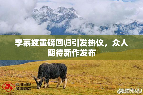 李慕婉重磅回归引发热议，众人期待新作发布