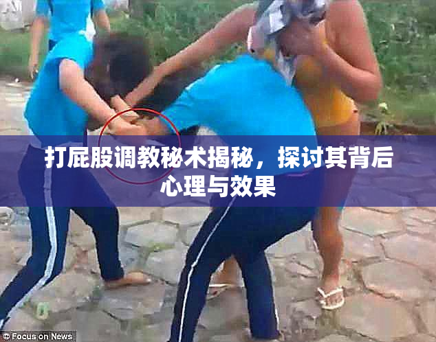 打屁股调教秘术揭秘，探讨其背后心理与效果