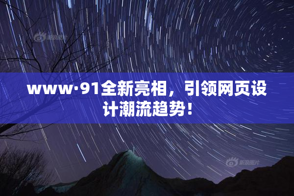 www·91全新亮相，引领网页设计潮流趋势！