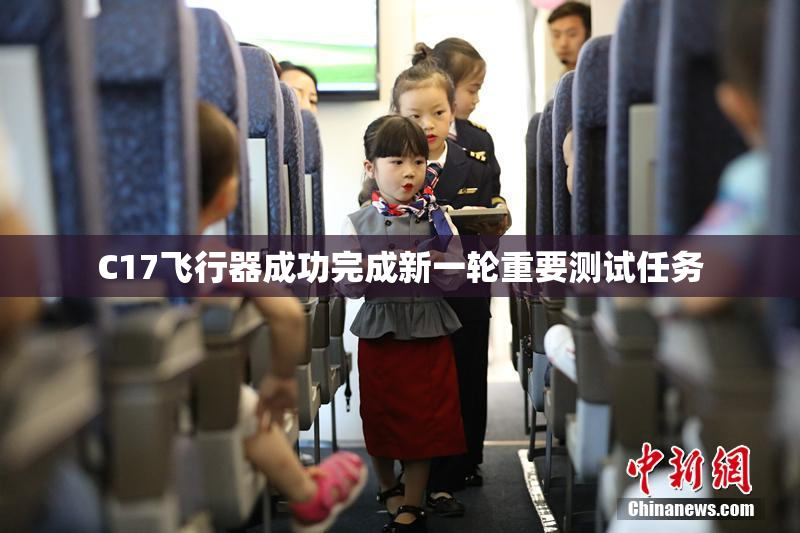 C17飞行器成功完成新一轮重要测试任务