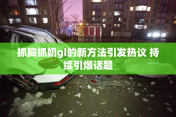 抓胸抓奶gi的新方法引发热议 持续引爆话题