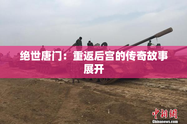 绝世唐门：重返后宫的传奇故事展开