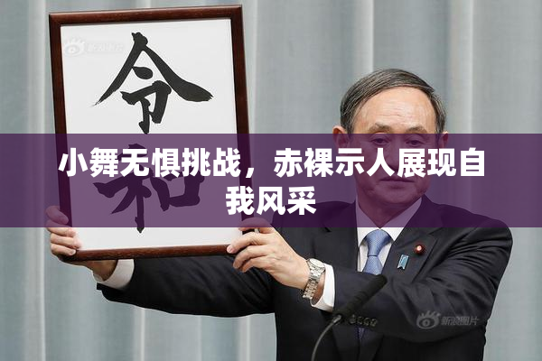 小舞无惧挑战，赤裸示人展现自我风采