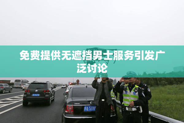免费提供无遮挡男士服务引发广泛讨论