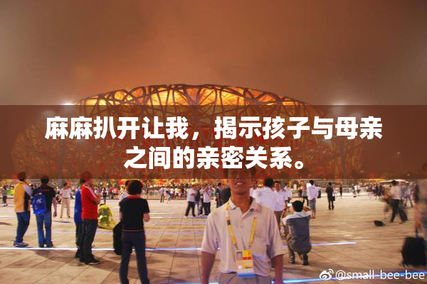 麻麻扒开让我，揭示孩子与母亲之间的亲密关系。