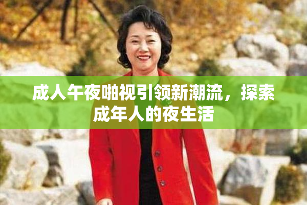 成人午夜啪视引领新潮流，探索成年人的夜生活