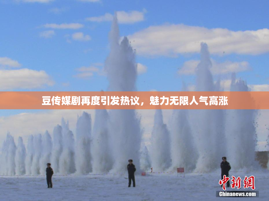 豆传媒剧再度引发热议，魅力无限人气高涨