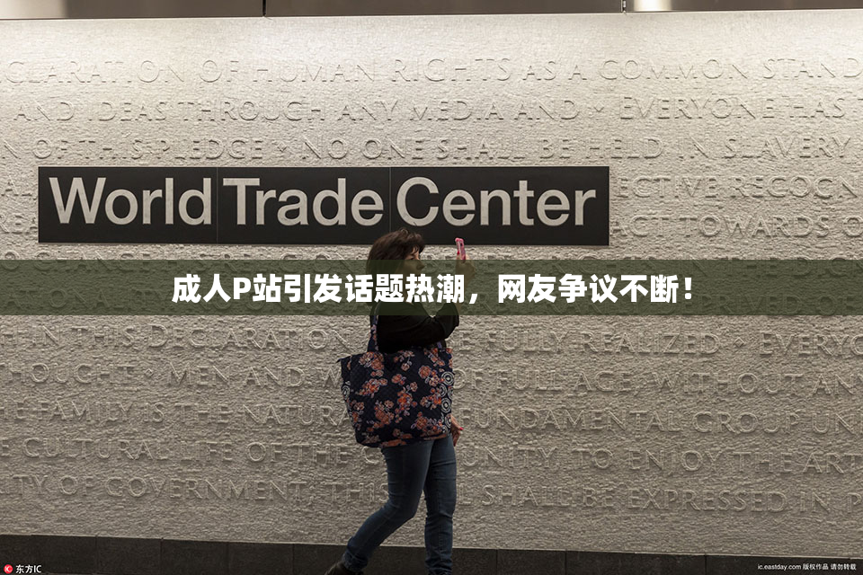 成人P站引发话题热潮，网友争议不断！