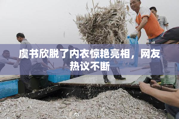 虞书欣脱了内衣惊艳亮相，网友热议不断