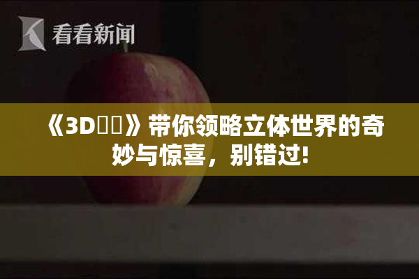 《3D姉弚》带你领略立体世界的奇妙与惊喜，别错过!