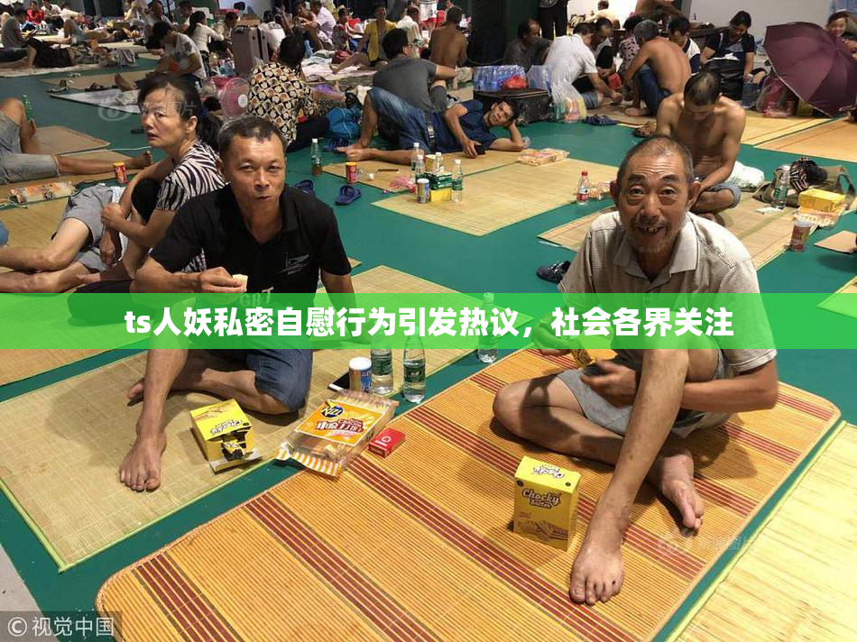 ts人妖私密自慰行为引发热议，社会各界关注