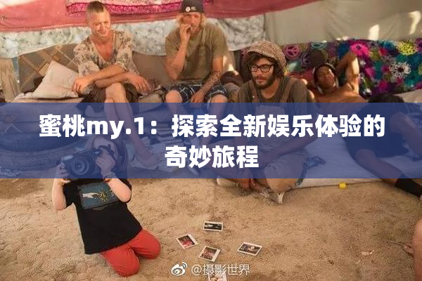 蜜桃my.1：探索全新娱乐体验的奇妙旅程