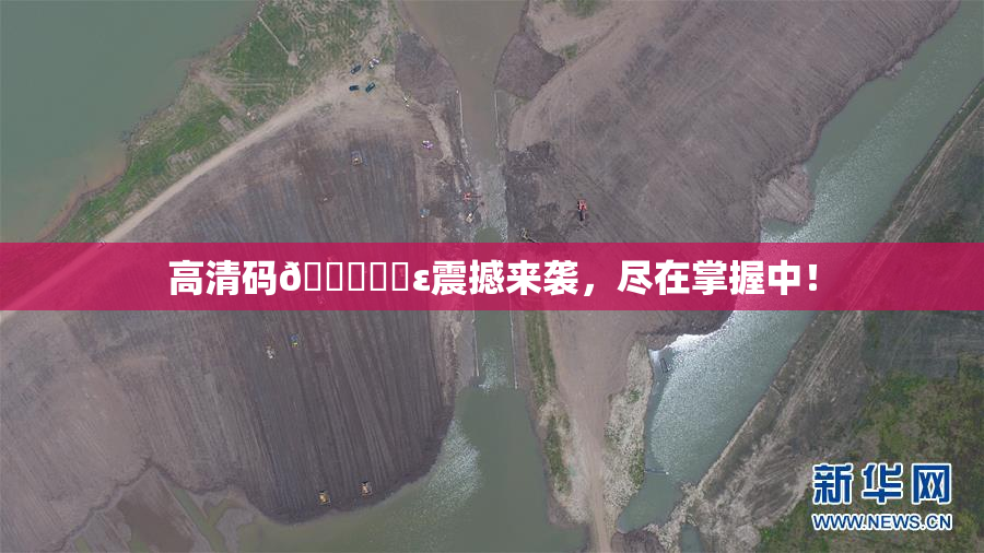 高清码🔞❌‌ε震撼来袭，尽在掌握中！