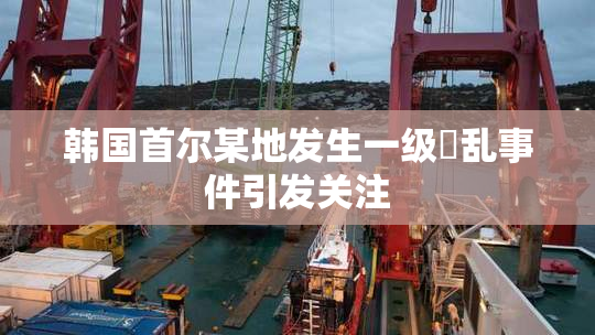 韩国首尔某地发生一级婬乱事件引发关注